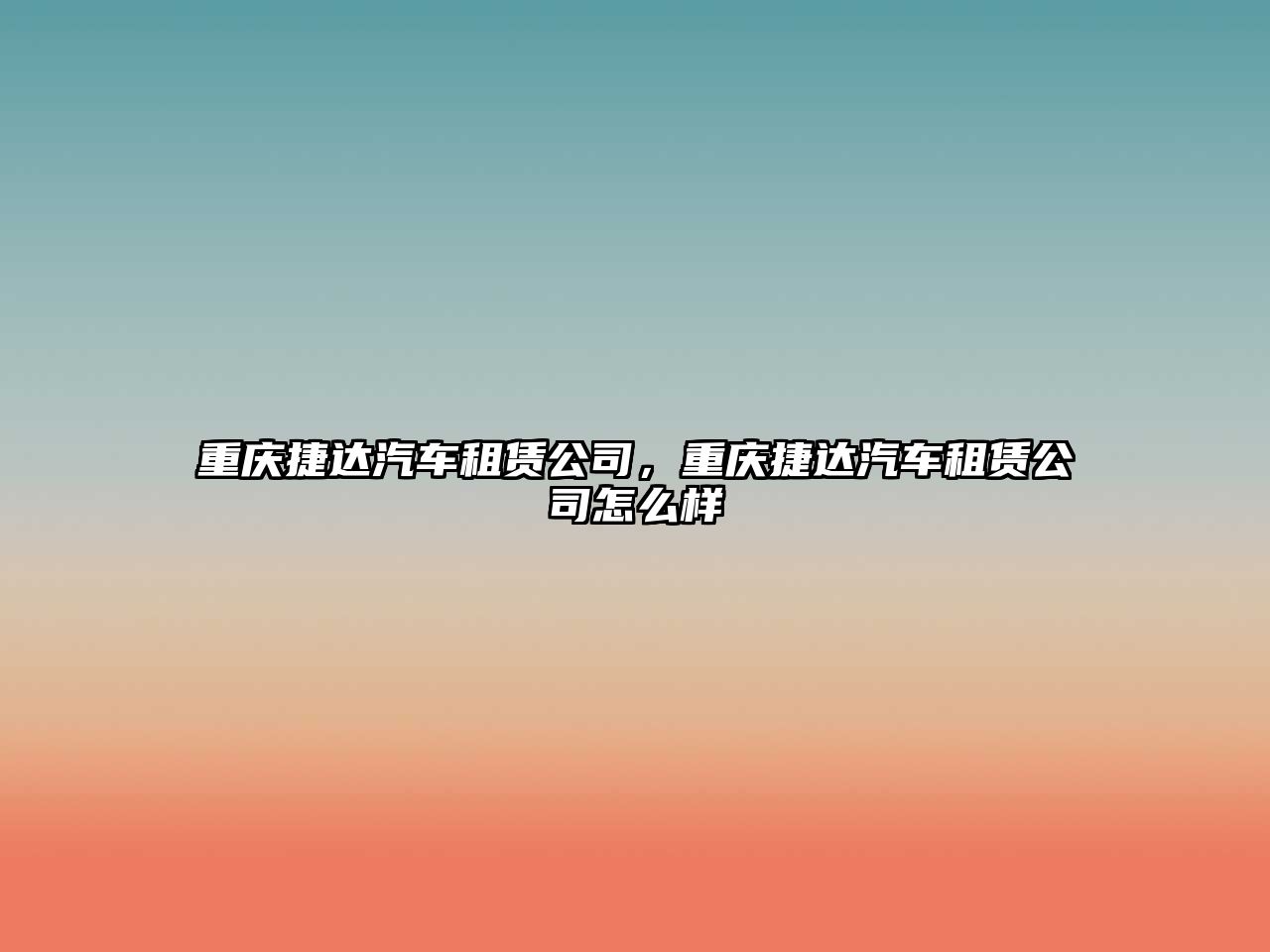重慶捷達(dá)汽車租賃公司，重慶捷達(dá)汽車租賃公司怎么樣